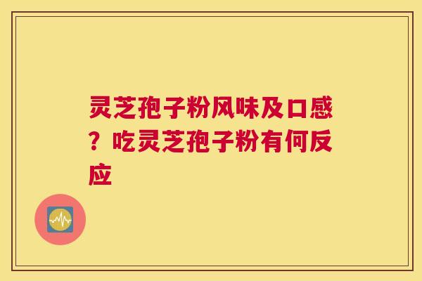 灵芝孢子粉风味及口感？吃灵芝孢子粉有何反应