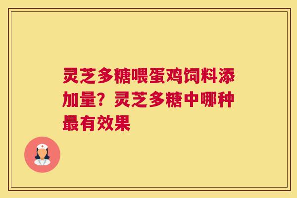 灵芝多糖喂蛋鸡饲料添加量？灵芝多糖中哪种有效果