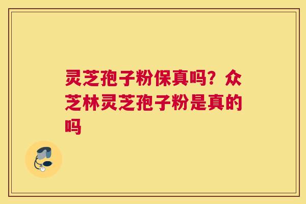 灵芝孢子粉保真吗？众芝林灵芝孢子粉是真的吗