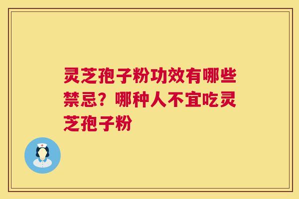 灵芝孢子粉功效有哪些禁忌？哪种人不宜吃灵芝孢子粉