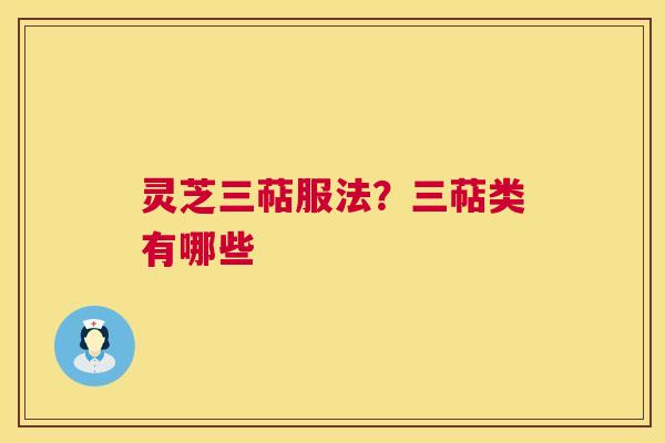灵芝三萜服法？三萜类有哪些