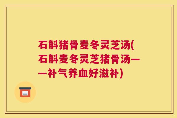 石斛猪骨麦冬灵芝汤(石斛麦冬灵芝猪骨汤——好滋补)