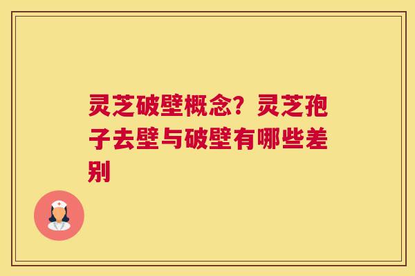 灵芝破壁概念？灵芝孢子去壁与破壁有哪些差别