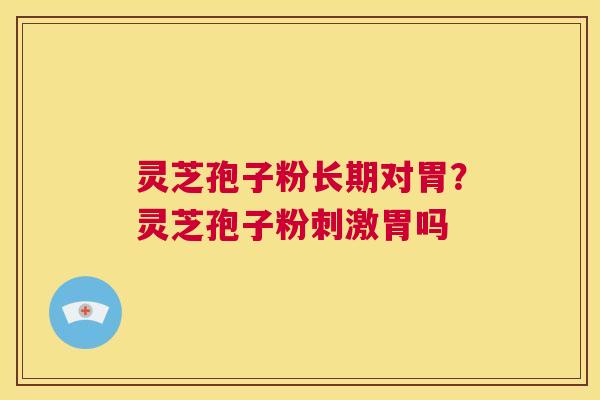 灵芝孢子粉长期对胃？灵芝孢子粉刺激胃吗