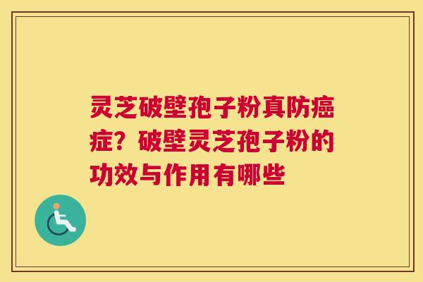 灵芝破壁孢子粉真防症？破壁灵芝孢子粉的功效与作用有哪些
