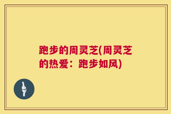 跑步的周灵芝(周灵芝的热爱：跑步如风)