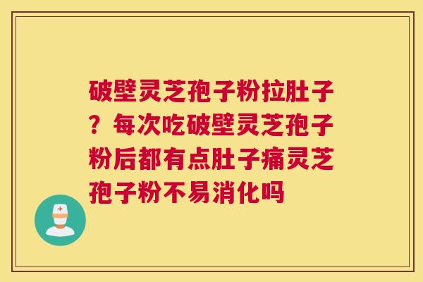 破壁灵芝孢子粉拉肚子？每次吃破壁灵芝孢子粉后都有点肚子痛灵芝孢子粉不易消化吗