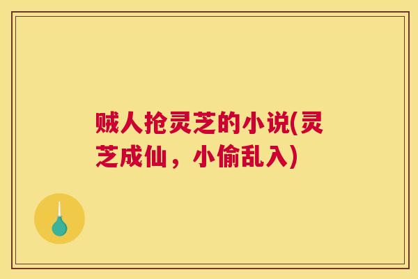 贼人抢灵芝的小说(灵芝成仙，小偷乱入)