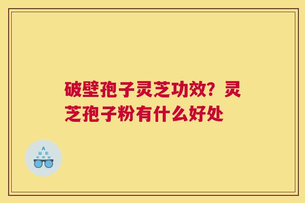 破壁孢子灵芝功效？灵芝孢子粉有什么好处