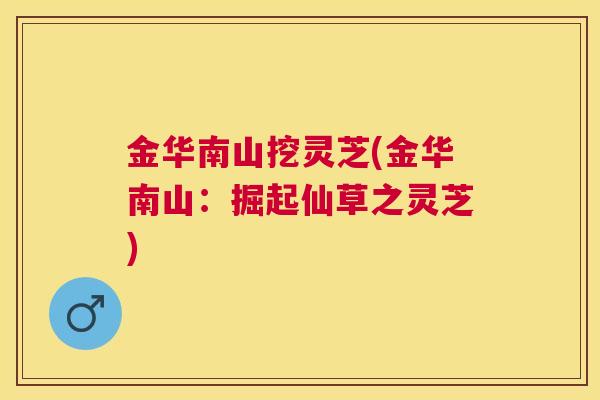 金华南山挖灵芝(金华南山：掘起仙草之灵芝)