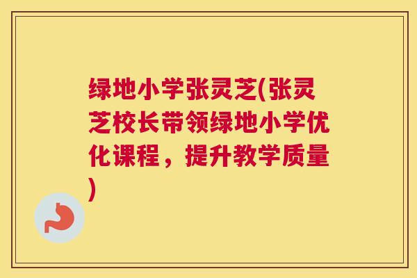 绿地小学张灵芝(张灵芝校长带领绿地小学优化课程，提升教学质量)