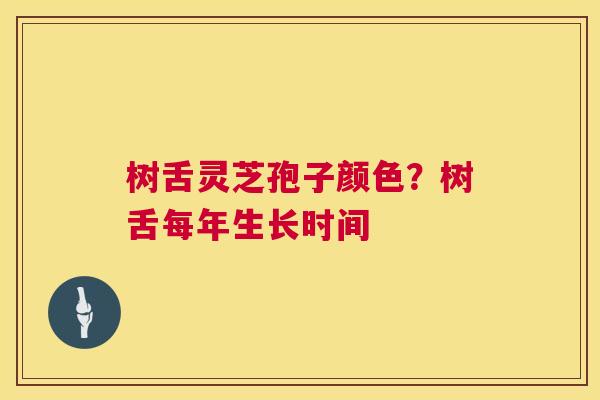 树舌灵芝孢子颜色？树舌每年生长时间