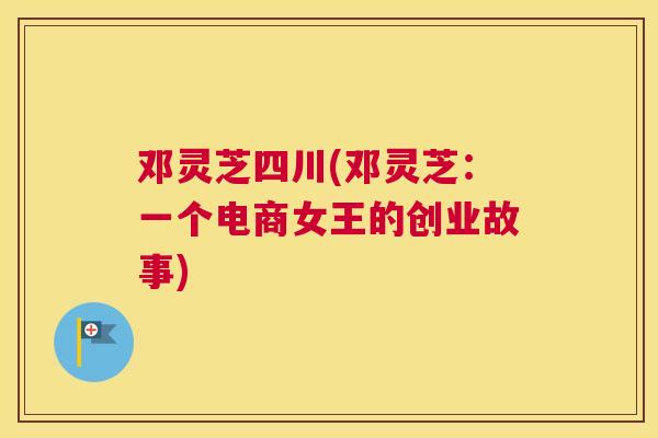 邓灵芝四川(邓灵芝：一个电商女王的创业故事)