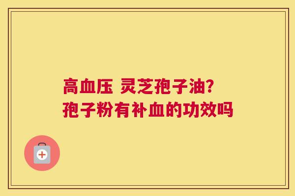 高 灵芝孢子油？孢子粉有补的功效吗