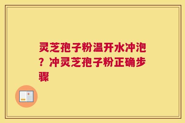 灵芝孢子粉温开水冲泡？冲灵芝孢子粉正确步骤