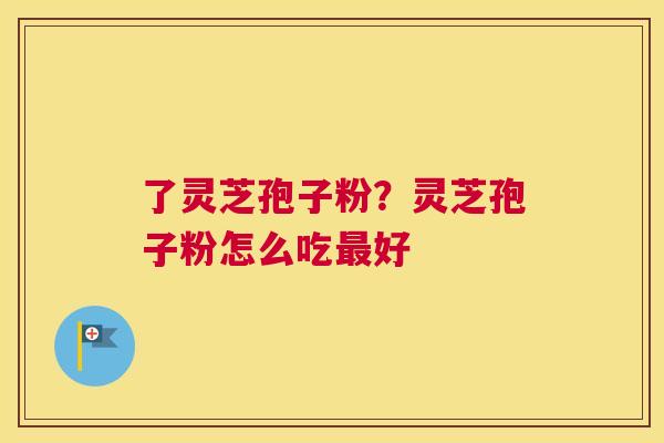 了灵芝孢子粉？灵芝孢子粉怎么吃好