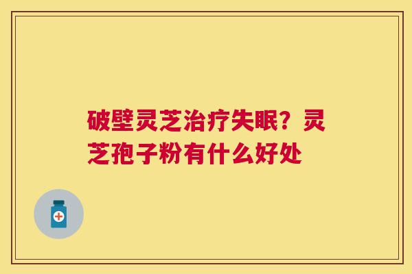 破壁灵芝？灵芝孢子粉有什么好处