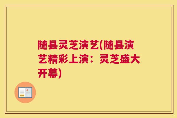 随县灵芝演艺(随县演艺精彩上演：灵芝盛大开幕)