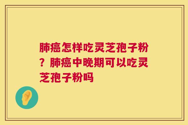 怎样吃灵芝孢子粉？中晚期可以吃灵芝孢子粉吗