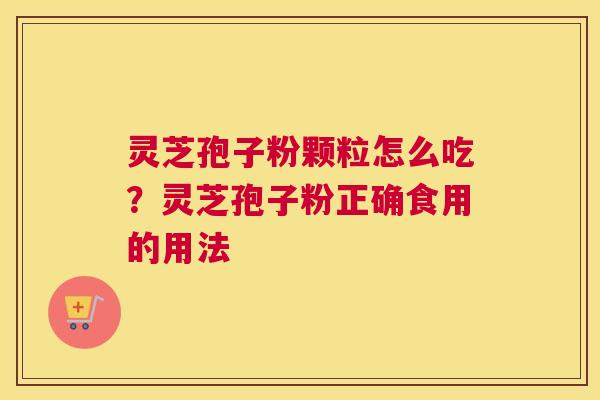 灵芝孢子粉颗粒怎么吃？灵芝孢子粉正确食用的用法