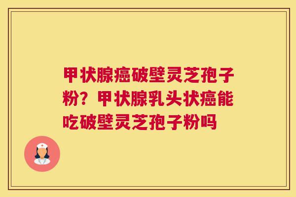 破壁灵芝孢子粉？乳头状能吃破壁灵芝孢子粉吗
