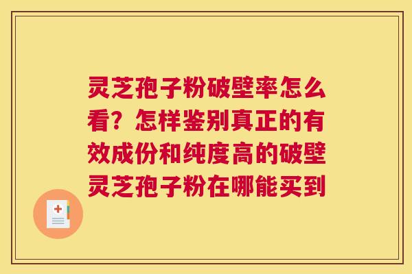 灵芝孢子粉破壁率怎么看？怎样鉴别真正的有效成份和纯度高的破壁灵芝孢子粉在哪能买到