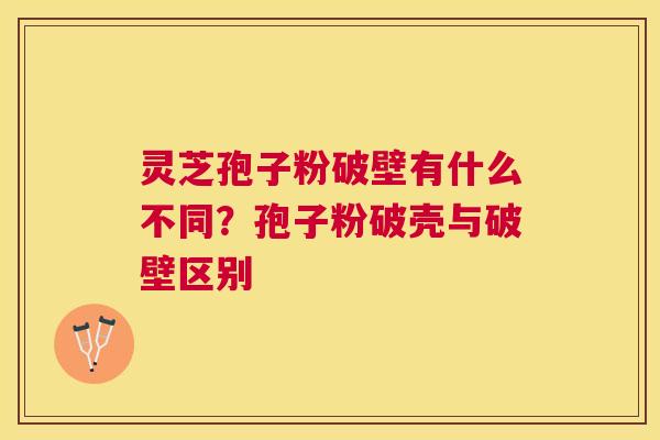 灵芝孢子粉破壁有什么不同？孢子粉破壳与破壁区别