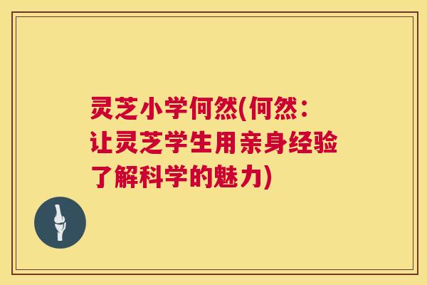 灵芝小学何然(何然：让灵芝学生用亲身经验了解科学的魅力)