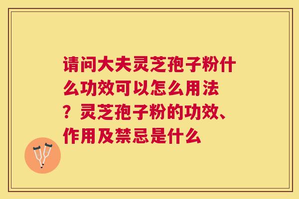 请问大夫灵芝孢子粉什么功效可以怎么用法 ？灵芝孢子粉的功效、作用及禁忌是什么