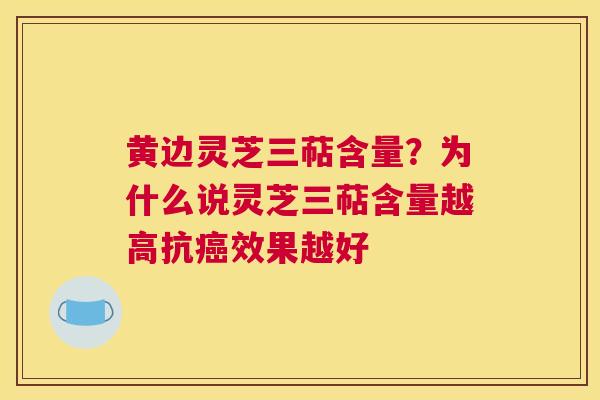 黄边灵芝三萜含量？为什么说灵芝三萜含量越高抗效果越好