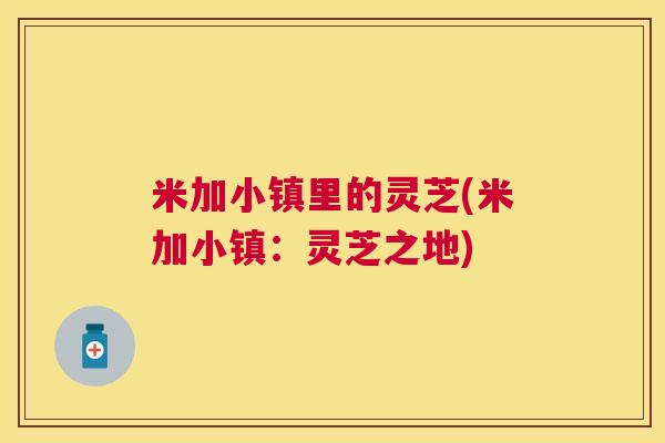 米加小镇里的灵芝(米加小镇：灵芝之地)