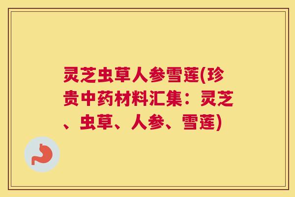 灵芝虫草人参雪莲(珍贵材料汇集：灵芝、虫草、人参、雪莲)