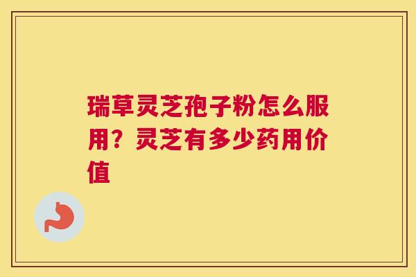 瑞草灵芝孢子粉怎么服用？灵芝有多少药用价值