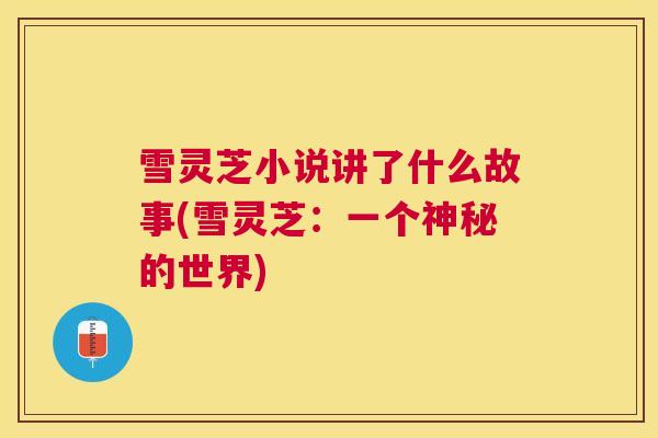 雪灵芝小说讲了什么故事(雪灵芝：一个神秘的世界)