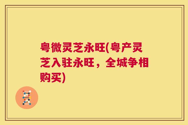 粤微灵芝永旺(粤产灵芝入驻永旺，全城争相购买)
