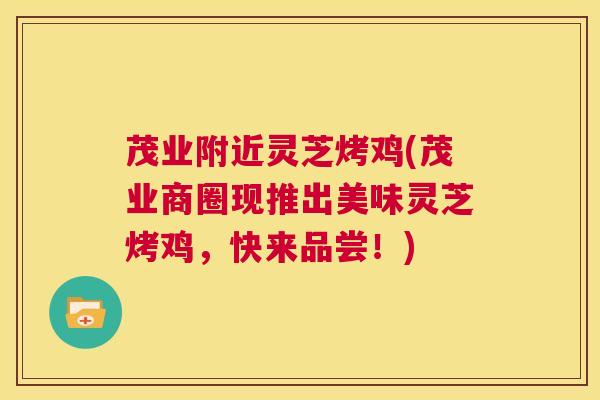 茂业附近灵芝烤鸡(茂业商圈现推出美味灵芝烤鸡，快来品尝！)