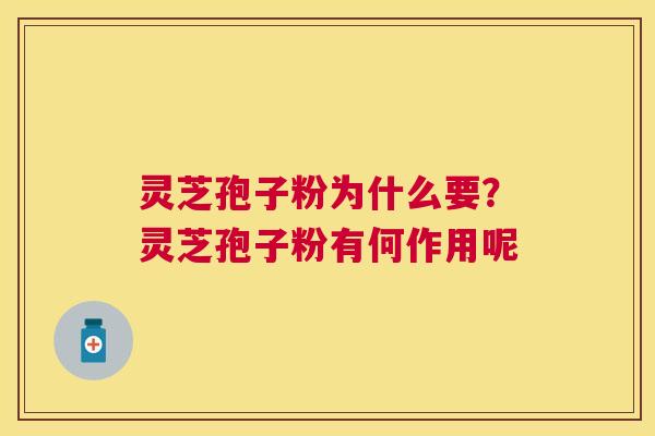 灵芝孢子粉为什么要？灵芝孢子粉有何作用呢