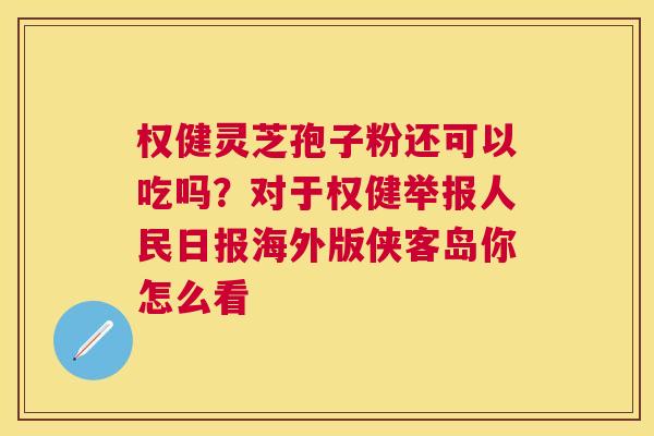 权健灵芝孢子粉还可以吃吗？对于权健举报人民日报海外版侠客岛你怎么看