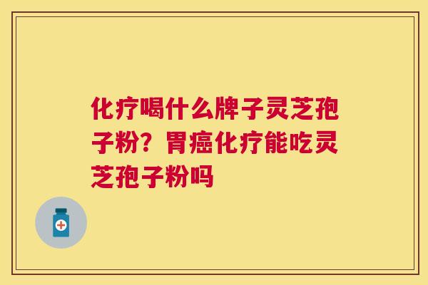 喝什么牌子灵芝孢子粉？胃能吃灵芝孢子粉吗