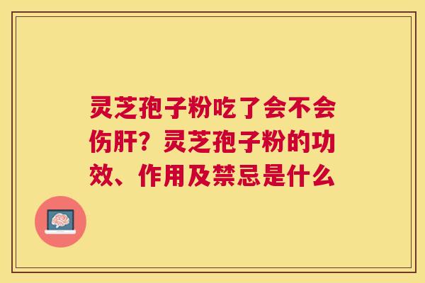 灵芝孢子粉吃了会不会伤？灵芝孢子粉的功效、作用及禁忌是什么