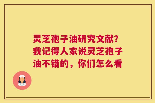 灵芝孢子油研究文献？我记得人家说灵芝孢子油不错的，你们怎么看