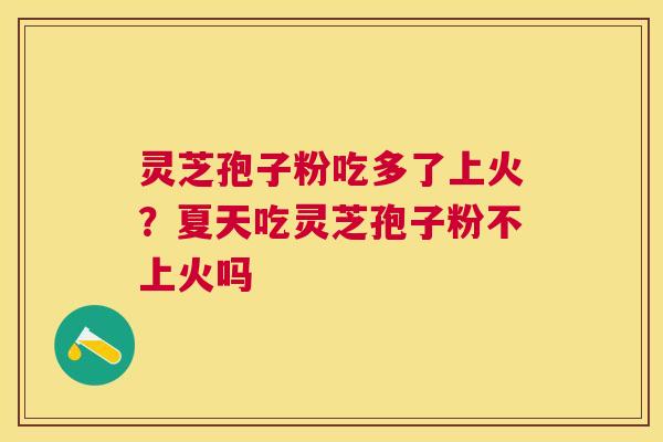 灵芝孢子粉吃多了上火？夏天吃灵芝孢子粉不上火吗