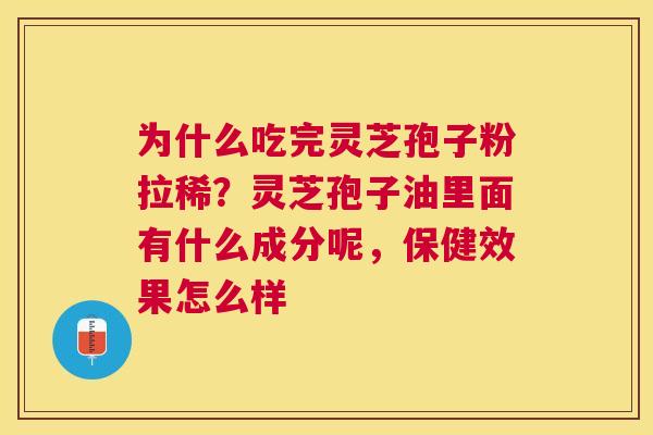 为什么吃完灵芝孢子粉拉稀？灵芝孢子油里面有什么成分呢，保健效果怎么样