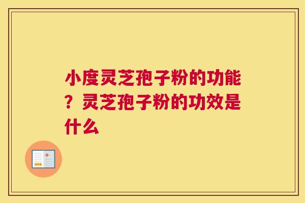 小度灵芝孢子粉的功能？灵芝孢子粉的功效是什么