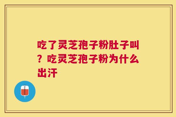 吃了灵芝孢子粉肚子叫？吃灵芝孢子粉为什么出汗