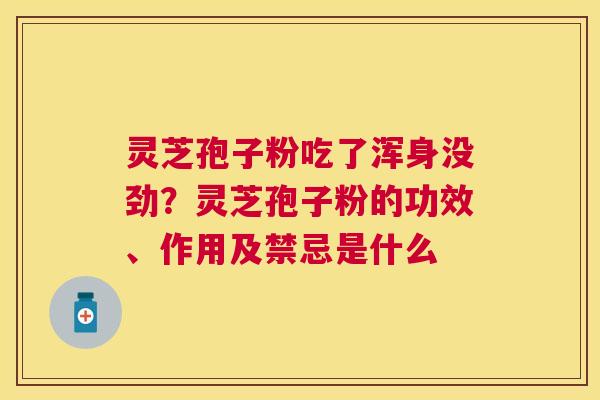 灵芝孢子粉吃了浑身没劲？灵芝孢子粉的功效、作用及禁忌是什么
