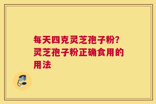 每天四克灵芝孢子粉？灵芝孢子粉正确食用的用法