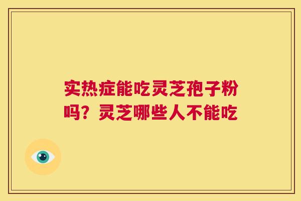 实热症能吃灵芝孢子粉吗？灵芝哪些人不能吃