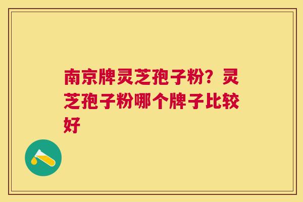 南京牌灵芝孢子粉？灵芝孢子粉哪个牌子比较好
