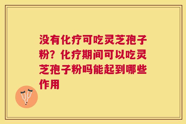 没有可吃灵芝孢子粉？期间可以吃灵芝孢子粉吗能起到哪些作用